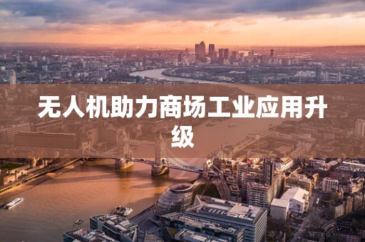 无人机助力商场工业应用升级