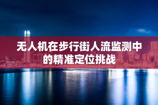 无人机在步行街人流监测中的精准定位挑战