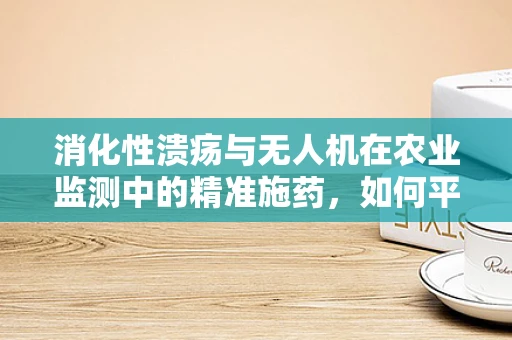 消化性溃疡与无人机在农业监测中的精准施药，如何平衡？
