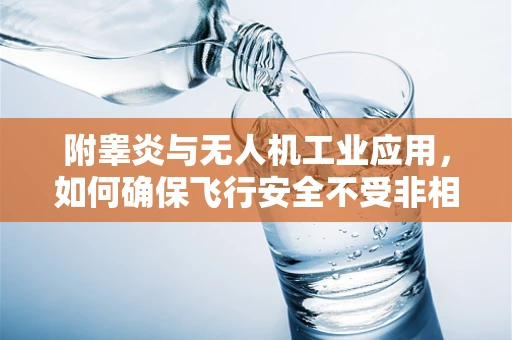 附睾炎与无人机工业应用，如何确保飞行安全不受非相关健康问题干扰？