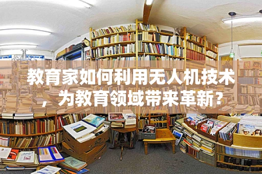 教育家如何利用无人机技术，为教育领域带来革新？