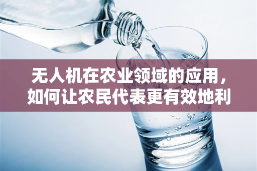 无人机在农业领域的应用，如何让农民代表更有效地利用这一技术？