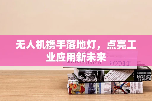 无人机携手落地灯，点亮工业应用新未来