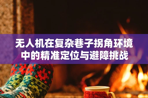 无人机在复杂巷子拐角环境中的精准定位与避障挑战