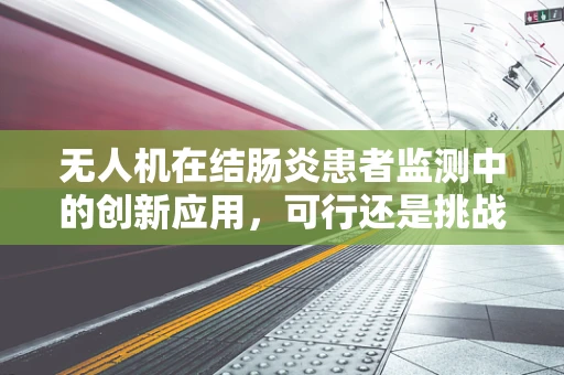 无人机在结肠炎患者监测中的创新应用，可行还是挑战？