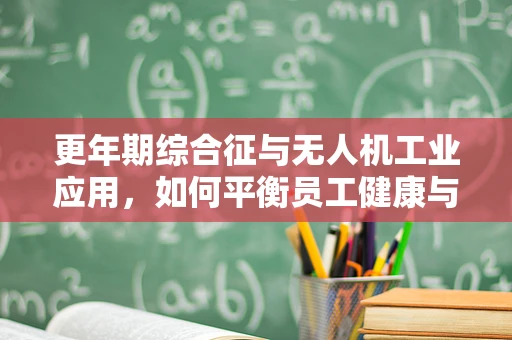 更年期综合征与无人机工业应用，如何平衡员工健康与生产效率？