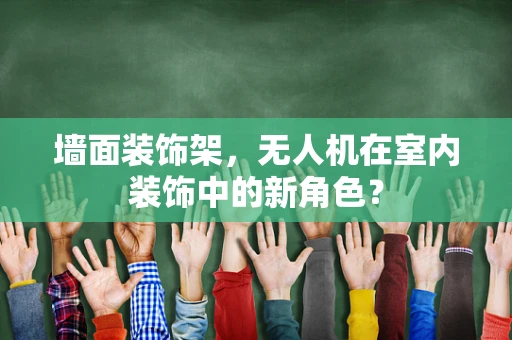 墙面装饰架，无人机在室内装饰中的新角色？