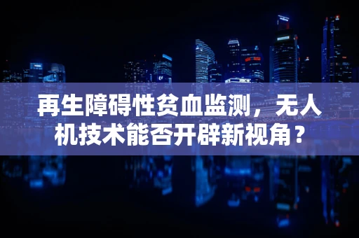 再生障碍性贫血监测，无人机技术能否开辟新视角？