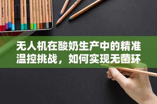 无人机在酸奶生产中的精准温控挑战，如何实现无菌环境下的均匀冷却？