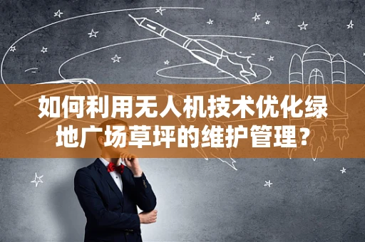 如何利用无人机技术优化绿地广场草坪的维护管理？