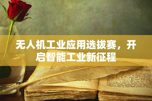无人机工业应用选拔赛，开启智能工业新征程