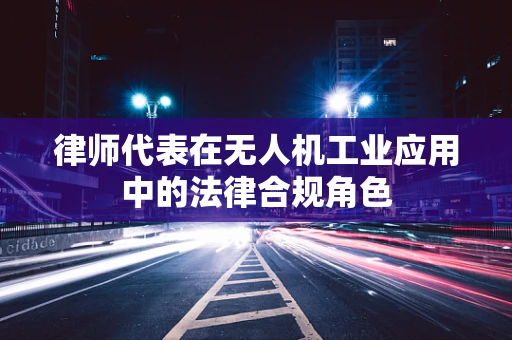 律师代表在无人机工业应用中的法律合规角色
