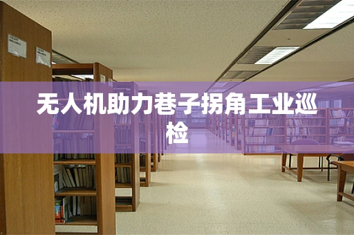 无人机助力巷子拐角工业巡检
