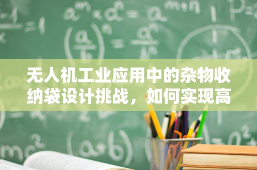 无人机工业应用中的杂物收纳袋设计挑战，如何实现高效、安全与轻量化的完美平衡？