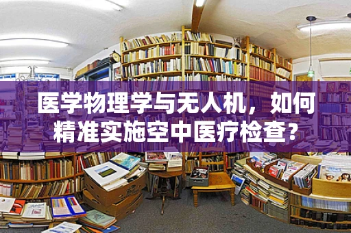 医学物理学与无人机，如何精准实施空中医疗检查？