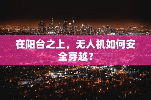 在阳台之上，无人机如何安全穿越？