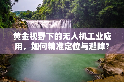 黄金视野下的无人机工业应用，如何精准定位与避障？