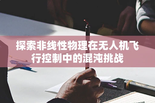 探索非线性物理在无人机飞行控制中的混沌挑战
