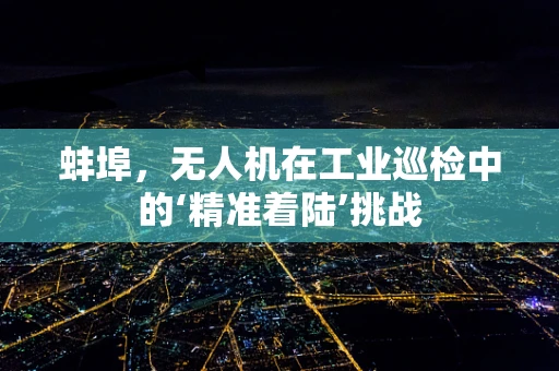 蚌埠，无人机在工业巡检中的‘精准着陆’挑战