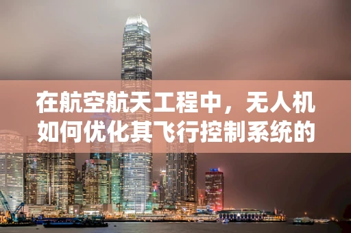 在航空航天工程中，无人机如何优化其飞行控制系统的稳定性和效率？