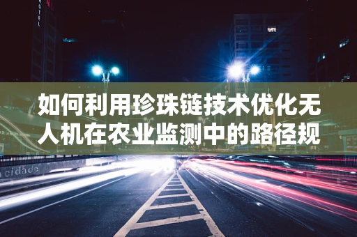 如何利用珍珠链技术优化无人机在农业监测中的路径规划？