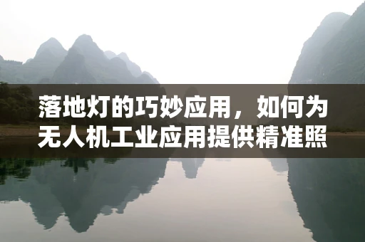 落地灯的巧妙应用，如何为无人机工业应用提供精准照明？