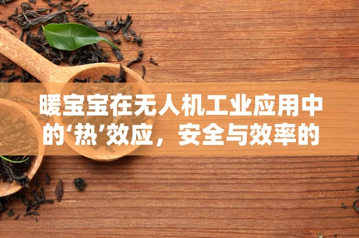 暖宝宝在无人机工业应用中的‘热’效应，安全与效率的双重考量