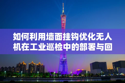 如何利用墙面挂钩优化无人机在工业巡检中的部署与回收？