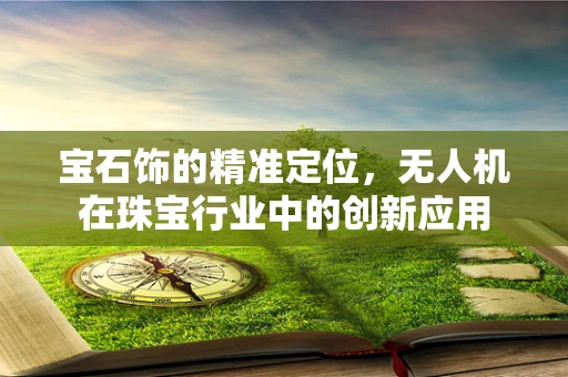 宝石饰的精准定位，无人机在珠宝行业中的创新应用