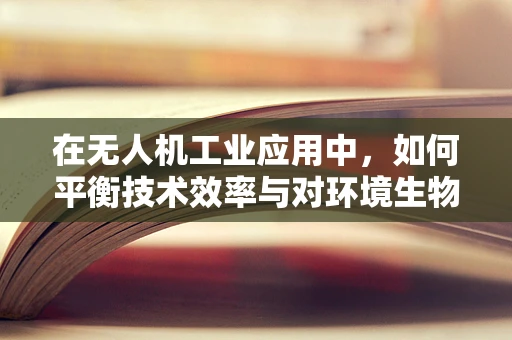 在无人机工业应用中，如何平衡技术效率与对环境生物的同情心？