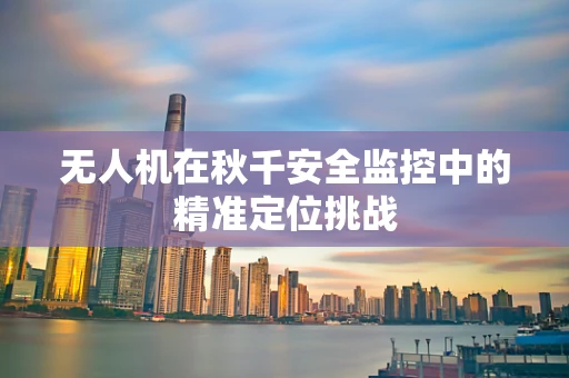 无人机在秋千安全监控中的精准定位挑战