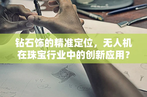 钻石饰的精准定位，无人机在珠宝行业中的创新应用？