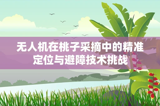 无人机在桃子采摘中的精准定位与避障技术挑战