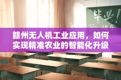赣州无人机工业应用，如何实现精准农业的智能化升级？