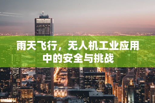 雨天飞行，无人机工业应用中的安全与挑战