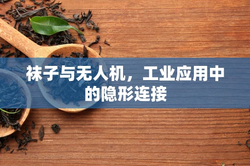 袜子与无人机，工业应用中的隐形连接