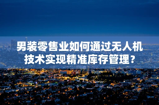 男装零售业如何通过无人机技术实现精准库存管理？