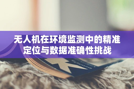 无人机在环境监测中的精准定位与数据准确性挑战