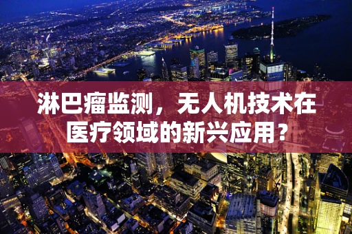 淋巴瘤监测，无人机技术在医疗领域的新兴应用？