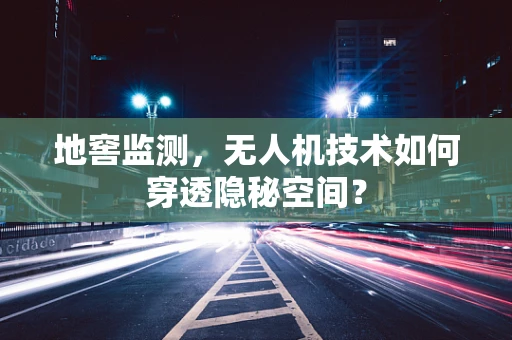 地窖监测，无人机技术如何穿透隐秘空间？