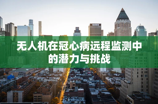 无人机在冠心病远程监测中的潜力与挑战