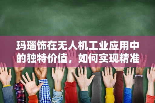 玛瑙饰在无人机工业应用中的独特价值，如何实现精准镶嵌与耐久性平衡？