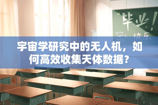 宇宙学研究中的无人机，如何高效收集天体数据？