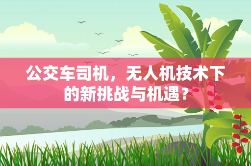 公交车司机，无人机技术下的新挑战与机遇？