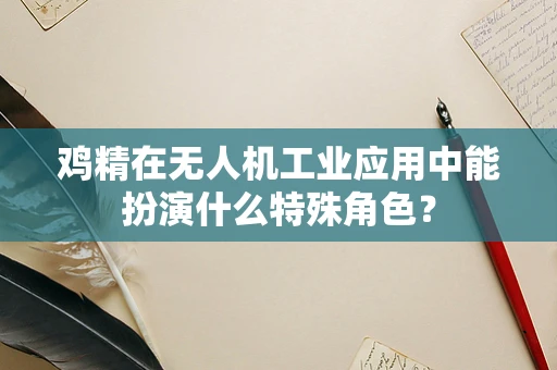 鸡精在无人机工业应用中能扮演什么特殊角色？