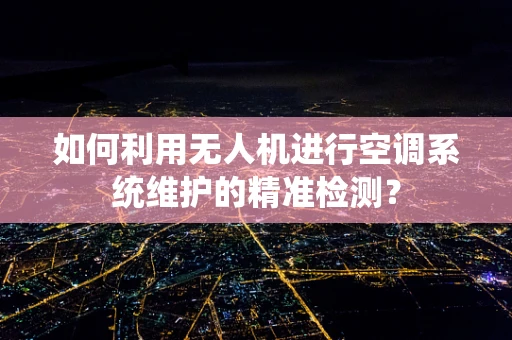 如何利用无人机进行空调系统维护的精准检测？
