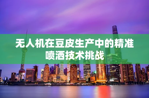 无人机在豆皮生产中的精准喷洒技术挑战