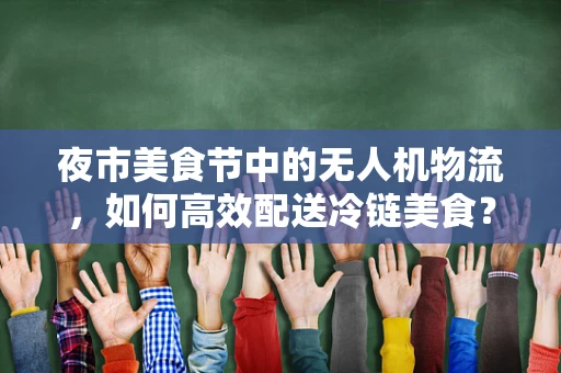 夜市美食节中的无人机物流，如何高效配送冷链美食？