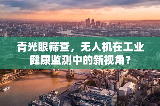青光眼筛查，无人机在工业健康监测中的新视角？