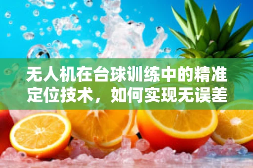 无人机在台球训练中的精准定位技术，如何实现无误差击球？
